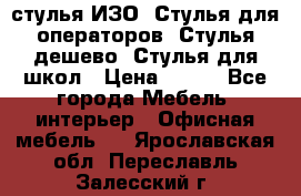 стулья ИЗО, Стулья для операторов, Стулья дешево, Стулья для школ › Цена ­ 450 - Все города Мебель, интерьер » Офисная мебель   . Ярославская обл.,Переславль-Залесский г.